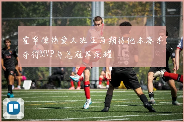 霍华德热爱文班亚马期待他本赛季夺得MVP与总冠军荣耀