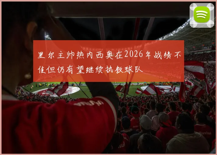 里尔主帅热内西奥在2026年战绩不佳但仍有望继续执教球队