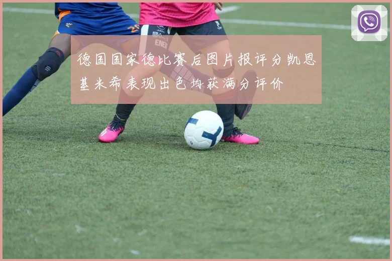 德国国家德比赛后图片报评分凯恩基米希表现出色均获满分评价