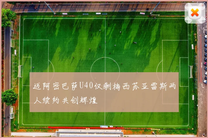 迈阿密巴萨U40仅剩梅西苏亚雷斯两人续约共创辉煌