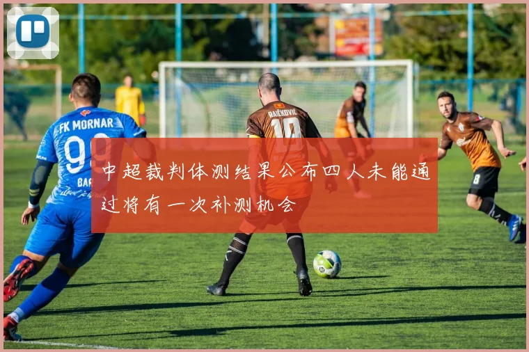 中超裁判体测结果公布四人未能通过将有一次补测机会