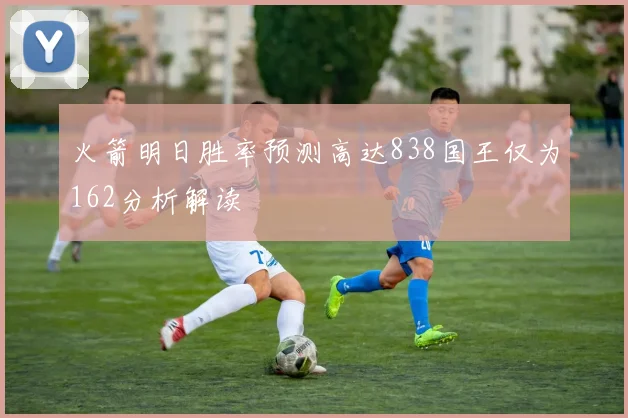火箭明日胜率预测高达838国王仅为162分析解读