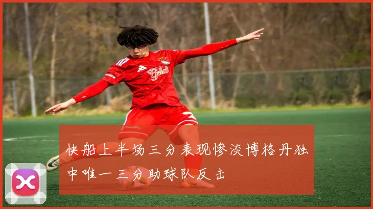 快船上半场三分表现惨淡博格丹独中唯一三分助球队反击