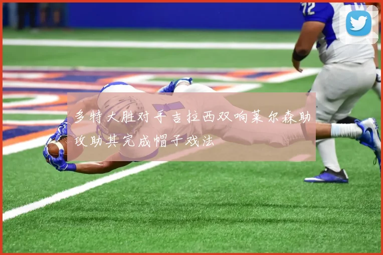 多特大胜对手吉拉西双响莱尔森助攻助其完成帽子戏法