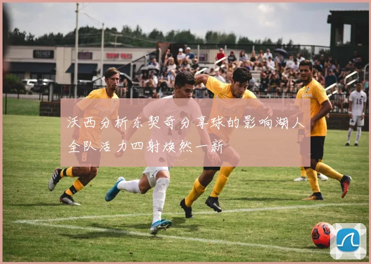 沃西分析东契奇分享球的影响湖人全队活力四射焕然一新