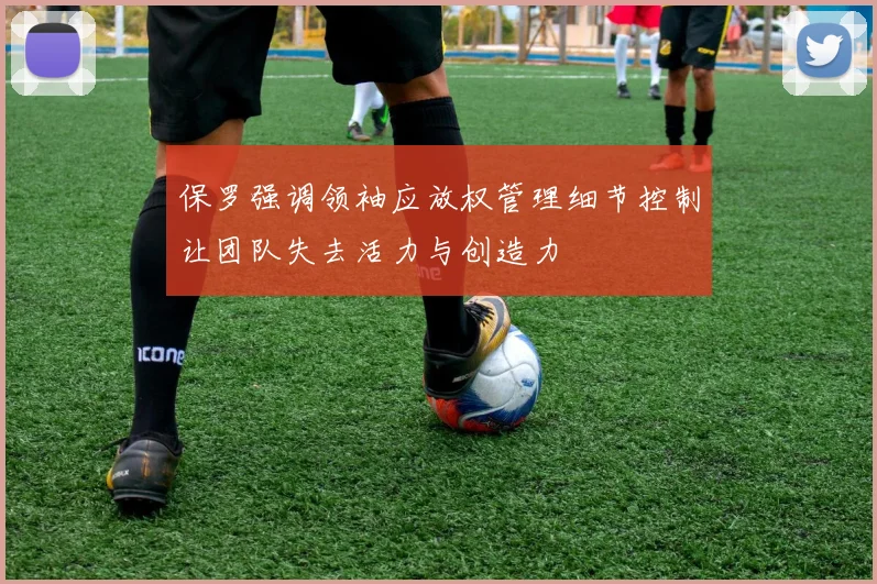 保罗强调领袖应放权管理细节控制让团队失去活力与创造力