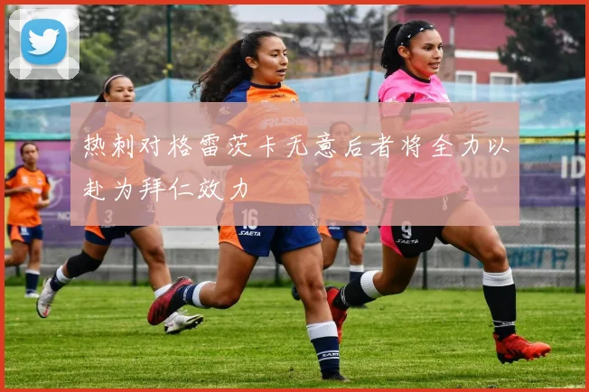 热刺对格雷茨卡无意后者将全力以赴为拜仁效力