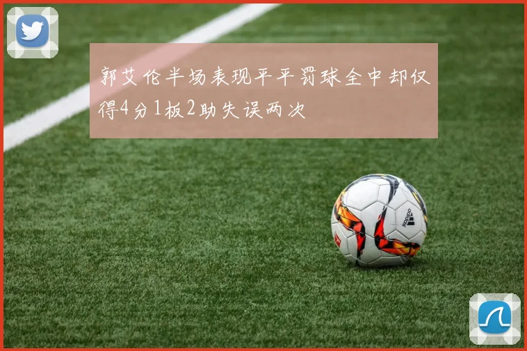 郭艾伦半场表现平平罚球全中却仅得4分1板2助失误两次