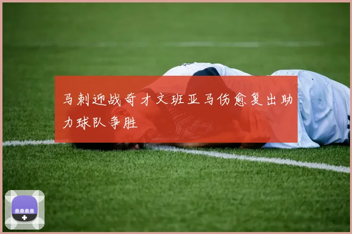 马刺迎战奇才文班亚马伤愈复出助力球队争胜