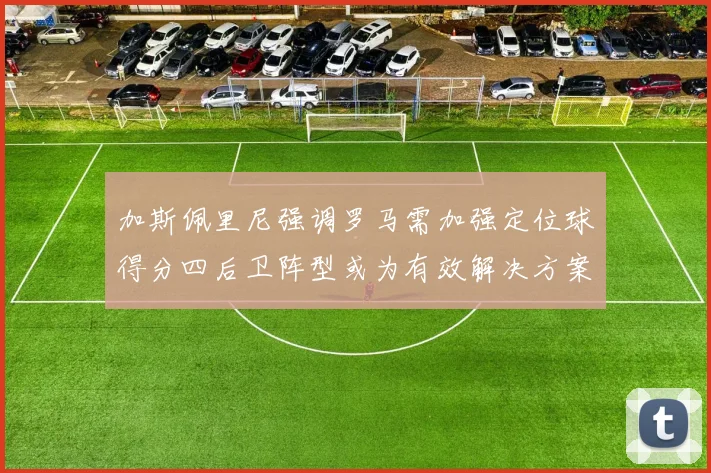 加斯佩里尼强调罗马需加强定位球得分四后卫阵型或为有效解决方案