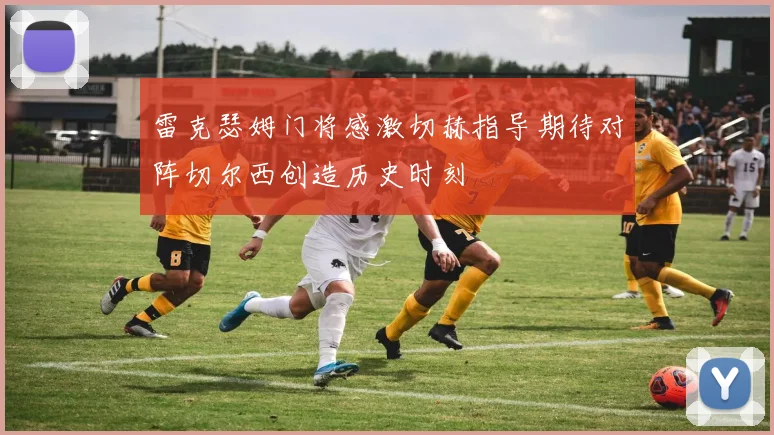 雷克瑟姆门将感激切赫指导期待对阵切尔西创造历史时刻