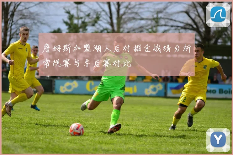 詹姆斯加盟湖人后对掘金战绩分析常规赛与季后赛对比