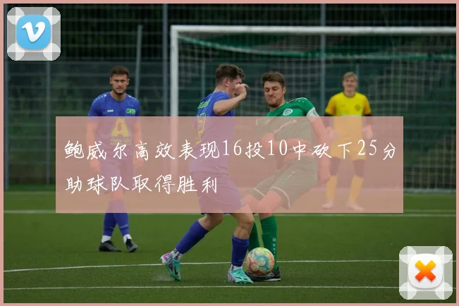 鲍威尔高效表现16投10中砍下25分助球队取得胜利
