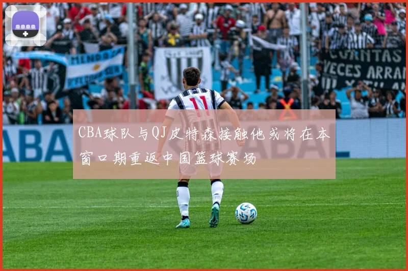 CBA球队与QJ皮特森接触他或将在本窗口期重返中国篮球赛场